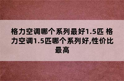 格力空调哪个系列最好1.5匹 格力空调1.5匹哪个系列好,性价比最高